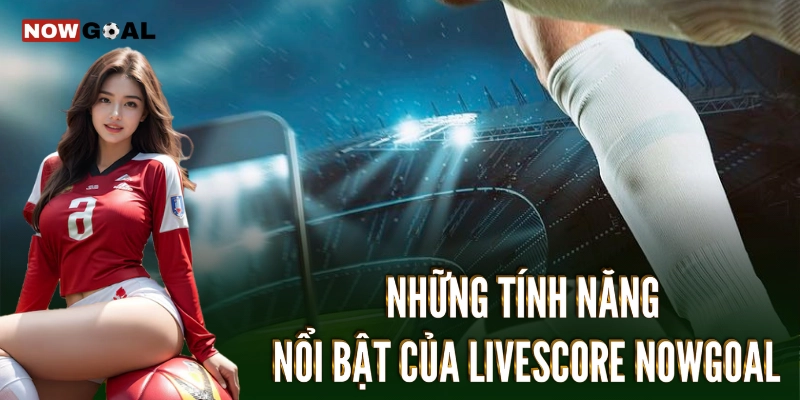 Livescore 2 Những dịch vụ nổi bật tại Livescore Nowgoal